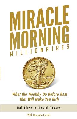 Miracle Morning Millionaires: What the Wealthy Do Before 8AM That Will Make You Rich - David Osborn