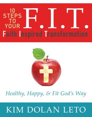F.I.T. 10 Steps to Your Faith Inspired Transformation: Healthy, Happy, & Fit God's Way - Kim Dolan Leto