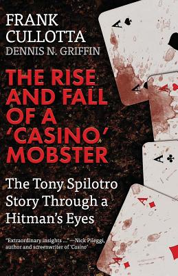 The Rise And Fall Of A 'Casino' Mobster: The Tony Spilotro Story Through A Hitman's Eyes - Dennis Griffin