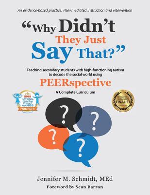 Why Didn't They Just Say That?: Teaching secondary students with high-functioning autism to decode the social world using PEERSPECTIVE - Jennifer M. Schmidt