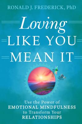 Loving Like You Mean It: Use the Power of Emotional Mindfulness to Transform Your Relationships - Ronald J. Frederick