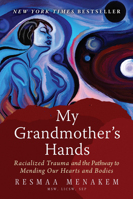 My Grandmother's Hands: Racialized Trauma and the Pathway to Mending Our Hearts and Bodies - Resmaa Menakem