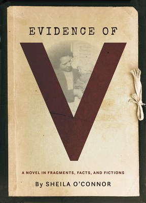 Evidence of V: A Novel in Fragments, Facts, and Fictions - Sheila O'connor