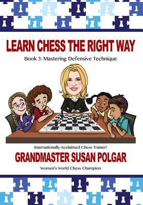Learn Chess the Right Way: Book 3: Mastering Defensive Techniques - Susan Polgar