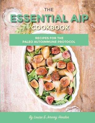 The Essential AIP Cookbook: 115+ Recipes For The Paleo Autoimmune Protocol Diet - Louise Hendon