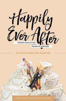 Happily Ever After: Finding Grace in the Messes of Marriage - John Piper