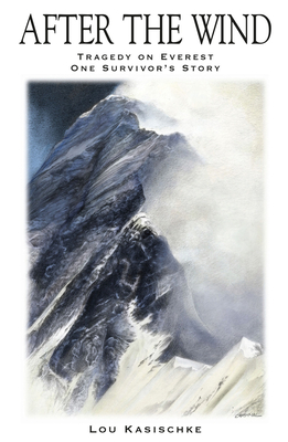 After the Wind: Tragedy on Everest One Survivor's Story - Lou Kasischke