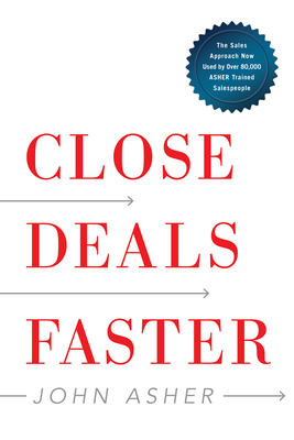 Close Deals Faster: The 15 Shortcuts of the Asher Sales Method - John Asher