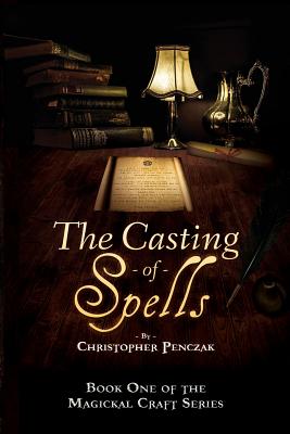 The Casting of Spells: Creating a Magickal Life Through the Words of True Will - Christopher J. Penczak