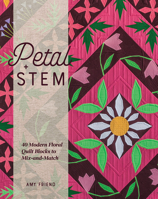 Petal and Stem: 40 Modern Floral Quilt Blocks to Mix-And-Match - Amy Friend