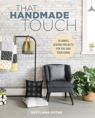 That Handmade Touch: 20 Simple Sewing Projects for You and Your Home - Svetlana Sotak