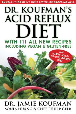 Dr. Koufman's Acid Reflux Diet: With 111 All New Recipes Including Vegan & Gluten-Free: The Never-Need-To-Diet-Again Diet - Jamie Koufman