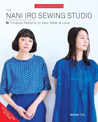 The Nani Iro Sewing Studio: 18 Timeless Patterns to Sew, Wear & Love - Naomi Ito