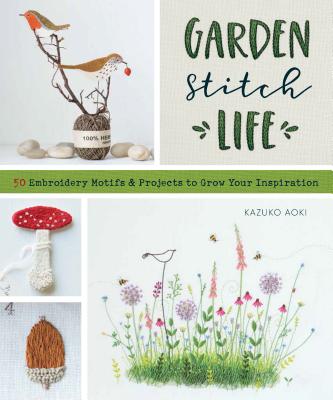 Gardenastitchalife: Embroidery Motifs and Projects to Grow Your Inspiration - Kazuko Aoki