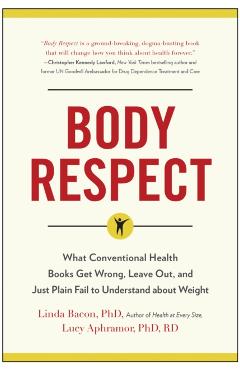 Body Respect: What Conventional Health Books Get Wrong, Leave Out, and Just Plain Fail to Understand about Weight - Linda Bacon