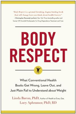Body Respect: What Conventional Health Books Get Wrong, Leave Out, and Just Plain Fail to Understand about Weight - Linda Bacon
