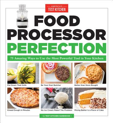 Food Processor Perfection: 75 Amazing Ways to Use the Most Powerful Tool in Your Kitchen - America's Test Kitchen