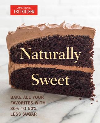 Naturally Sweet: Bake All Your Favorites with 30% to 50% Less Sugar - America's Test Kitchen