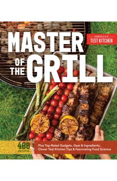 Master of the Grill: Foolproof Recipes, Top-Rated Gadgets, Gear, & Ingredients Plus Clever Test Kitchen Tips & Fascinating Food Science - America's Test Kitchen