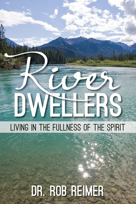 River Dwellers: Living in the Fullness of the Spirit - Rob Reimer