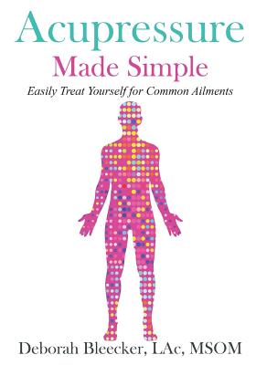 Acupressure Made Simple: Easily Treat Yourself for Common Ailments - Deborah Bleecker