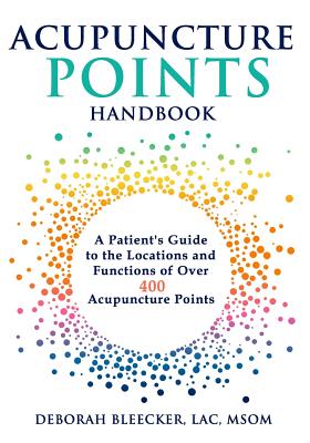 Acupuncture Points Handbook: A Patient's Guide to the Locations and Functions of over 400 Acupuncture Points - Deborah Bleecker