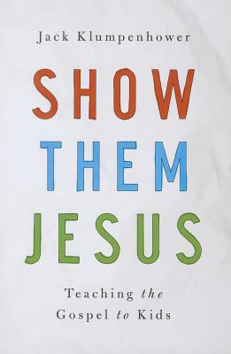 Show Them Jesus: Teaching the Gospel to Kids - Jack Klumpenhower