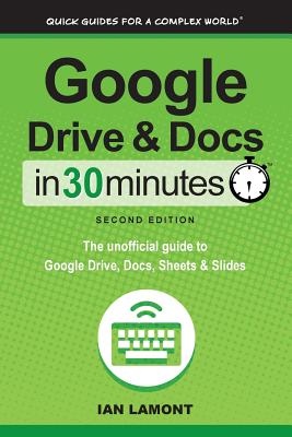 Google Drive and Docs in 30 Minutes (2nd Edition): The unofficial guide to Google Drive, Docs, Sheets & Slides - Ian Lamont