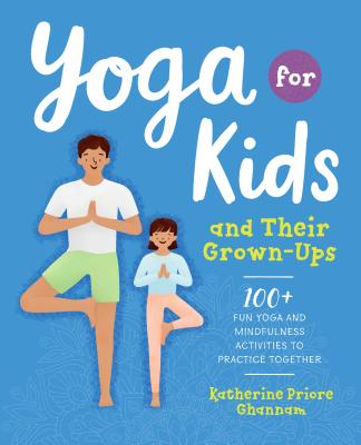 Yoga for Kids and Their Grown-Ups: 100+ Fun Yoga and Mindfulness Activities to Practice Together - Katherine Ghannam