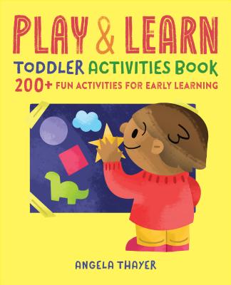 Play & Learn Toddler Activities Book: 200+ Fun Activities for Early Learning - Angela Thayer