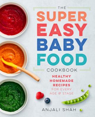 Super Easy Baby Food Cookbook: Healthy Homemade Recipes for Every Age and Stage - Anjali Shah