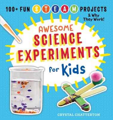 Awesome Science Experiments for Kids: 100+ Fun STEAM Projects and Why They Work - Crystal Chatterton