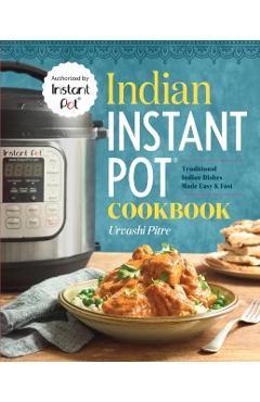Indian Instant Pot(r) Cookbook: Traditional Indian Dishes Made Easy and Fast - Urvashi Pitre