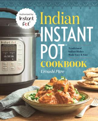 Indian Instant Pot(r) Cookbook: Traditional Indian Dishes Made Easy and Fast - Urvashi Pitre