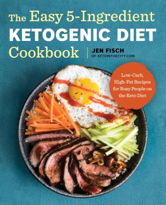 The Easy 5-Ingredient Ketogenic Diet Cookbook: Low-Carb, High-Fat Recipes for Busy People on the Keto Diet - Jen Fisch