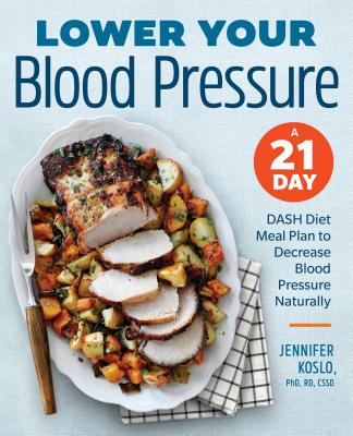Lower Your Blood Pressure: A 21-Day Dash Diet Meal Plan to Decrease Blood Pressure Naturally - Jennifer Koslo
