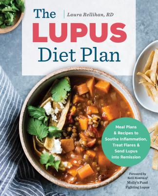 The Lupus Diet Plan: Meal Plans & Recipes to Soothe Inflammation, Treat Flares, and Send Lupus Into Remission - Laura Rellihan