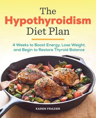 The Hypothyroidism Diet Plan: 4 Weeks to Boost Energy, Lose Weight, and Begin to Restore Thyroid Balance - Karen Frazier