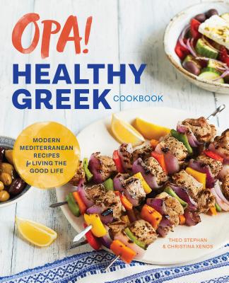 Opa! the Healthy Greek Cookbook: Modern Mediterranean Recipes for Living the Good Life - Theo Stephan