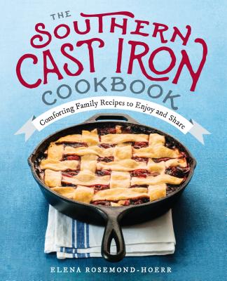 The Southern Cast Iron Cookbook: Comforting Family Recipes to Enjoy and Share - Elena Rosemond-hoerr