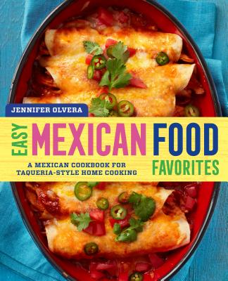 Easy Mexican Food Favorites: A Mexican Cookbook for Taqueria-Style Home Cooking - Jennifer Olvera