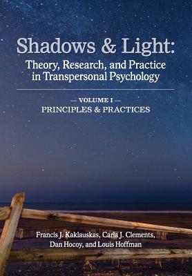 Shadows & Light - Volume 1 (Principles & Practices): Theory, Research, and Practice in Transpersonal Psychology - Francis J. Kaklauskas