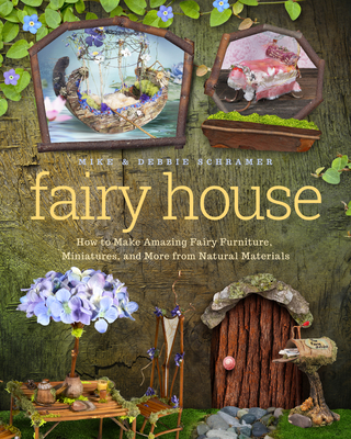 Fairy House: How to Make Amazing Fairy Furniture, Miniatures, and More from Natural Materials - Debbie Schramer