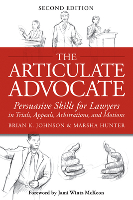The Articulate Advocate: Persuasive Skills for Lawyers in Trials, Appeals, Arbitrations, and Motions - Brian K. Johnson