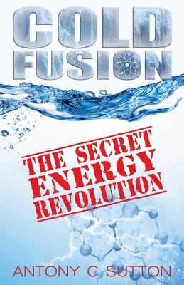 Cold Fusion - The Secret Energy Revolution: The Secret Energy Revolution - Antony C. Sutton