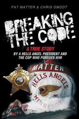 Breaking the Code: A True Story by a Hells Angel President and the Cop Who Pursued Him - Pat Matter