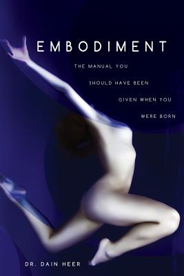 Embodiment: The Manual You Should Have Been Given When You Were Born - Dain Heer