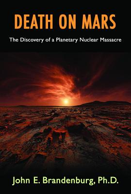 Death on Mars: The Discovery of a Planetary Nuclear Massacre - John E. Brandenburg Phd