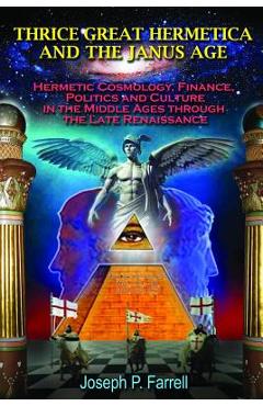 Poza produsului Thrice Great Hermetica and the Janus Age: Hermetic Cosmology, Finance, Politics and Culture in the Middle Ages Through the Late Renaissance - Joseph P. Farrell