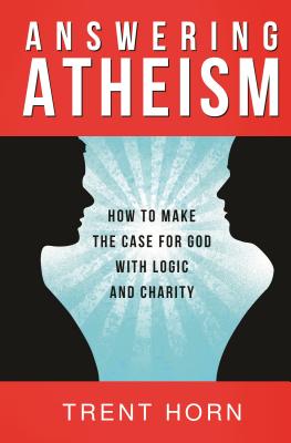 Answering Atheism: How to Make the Case for God with Logic and Charity - Trent Horn